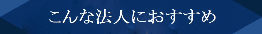 こんな法人におすすめ